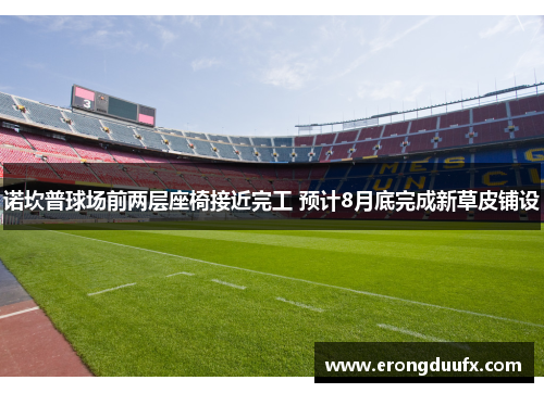 诺坎普球场前两层座椅接近完工 预计8月底完成新草皮铺设