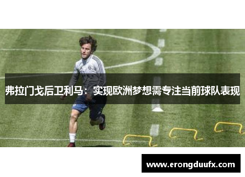 弗拉门戈后卫利马：实现欧洲梦想需专注当前球队表现
